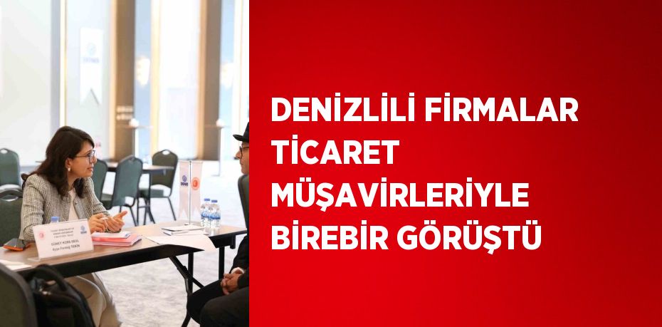 DENİZLİLİ FİRMALAR TİCARET MÜŞAVİRLERİYLE BİREBİR GÖRÜŞTÜ