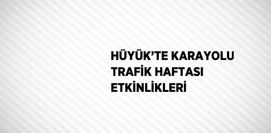 HÜYÜK’TE KARAYOLU TRAFİK HAFTASI ETKİNLİKLERİ