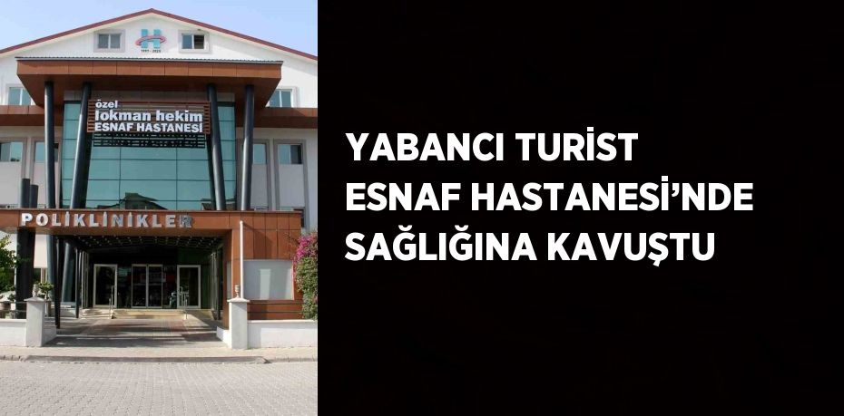 YABANCI TURİST ESNAF HASTANESİ’NDE SAĞLIĞINA KAVUŞTU