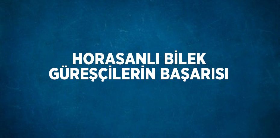 HORASANLI BİLEK GÜREŞÇİLERİN BAŞARISI