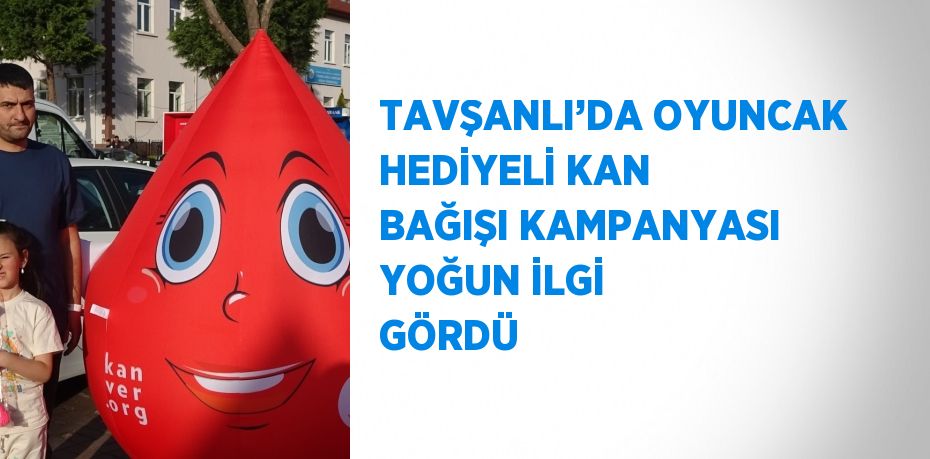 TAVŞANLI’DA OYUNCAK HEDİYELİ KAN BAĞIŞI KAMPANYASI YOĞUN İLGİ GÖRDÜ