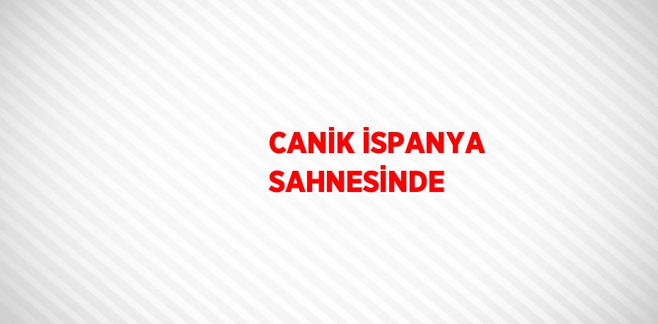CANİK İSPANYA SAHNESİNDE