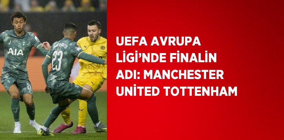 UEFA AVRUPA LİGİ’NDE FİNALİN ADI: MANCHESTER UNİTED TOTTENHAM