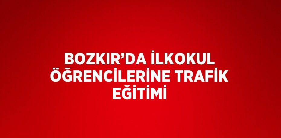 BOZKIR’DA İLKOKUL ÖĞRENCİLERİNE TRAFİK EĞİTİMİ