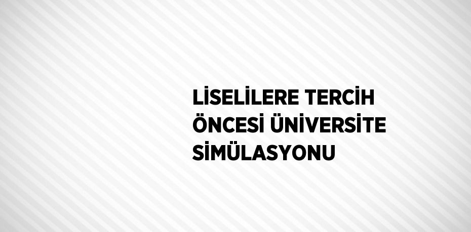 LİSELİLERE TERCİH ÖNCESİ ÜNİVERSİTE SİMÜLASYONU