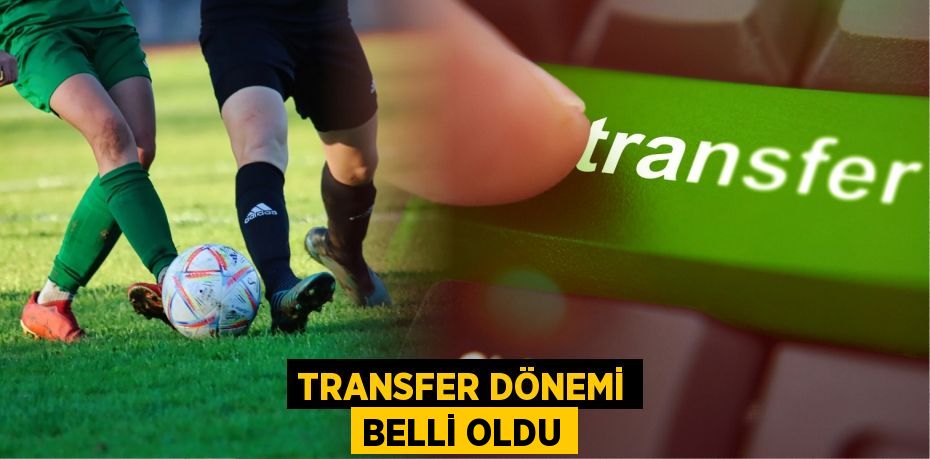 TRANSFER DÖNEMİ BELLİ OLDU