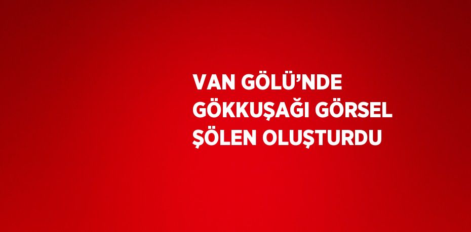 VAN GÖLÜ’NDE GÖKKUŞAĞI GÖRSEL ŞÖLEN OLUŞTURDU