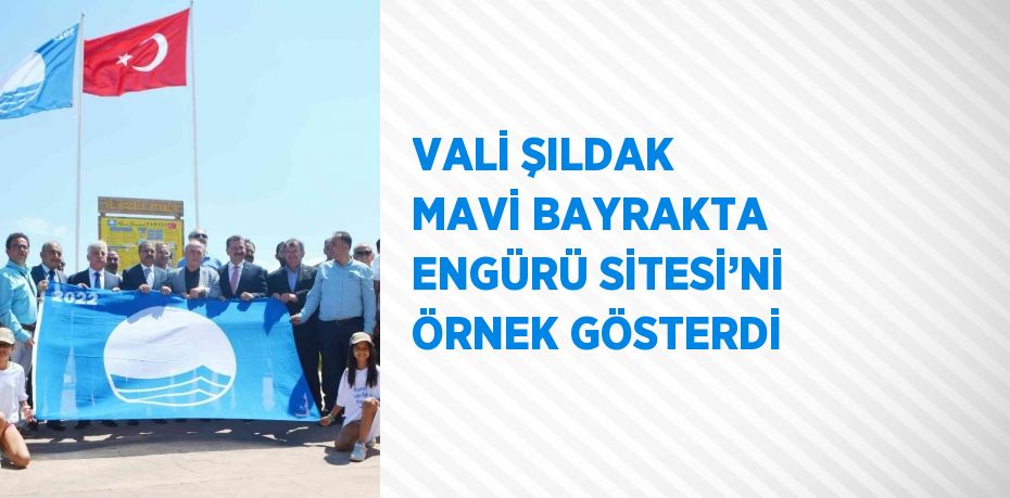 VALİ ŞILDAK MAVİ BAYRAKTA ENGÜRÜ SİTESİ’Nİ ÖRNEK GÖSTERDİ
