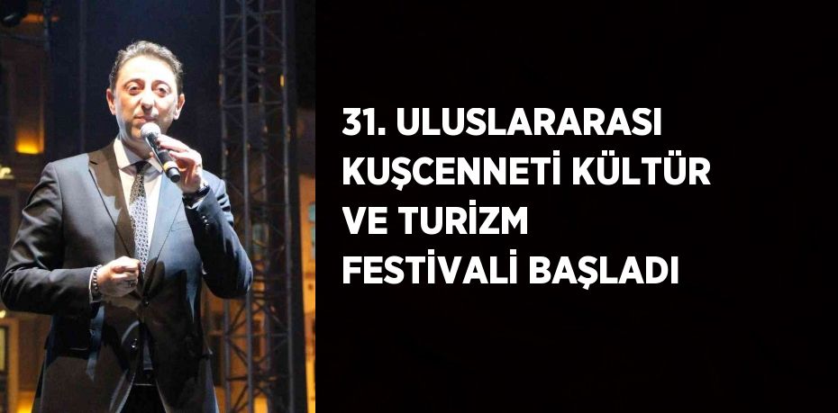 31. ULUSLARARASI KUŞCENNETİ KÜLTÜR VE TURİZM FESTİVALİ BAŞLADI