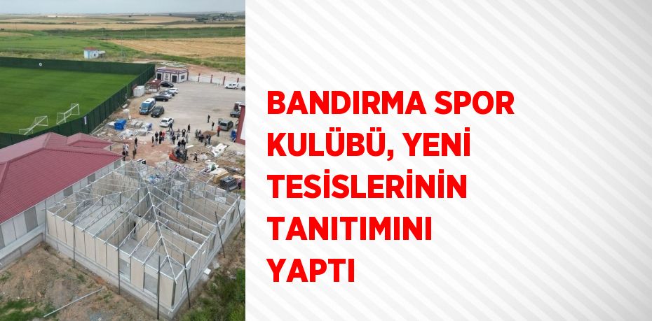 BANDIRMA SPOR KULÜBÜ, YENİ TESİSLERİNİN TANITIMINI YAPTI