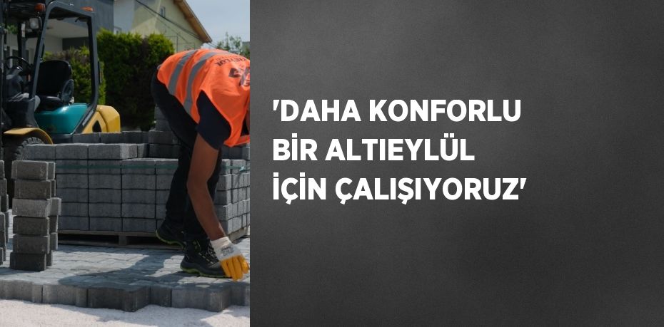 'DAHA KONFORLU BİR ALTIEYLÜL İÇİN ÇALIŞIYORUZ'