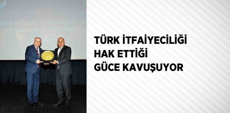 TÜRK İTFAİYECİLİĞİ HAK ETTİĞİ GÜCE KAVUŞUYOR