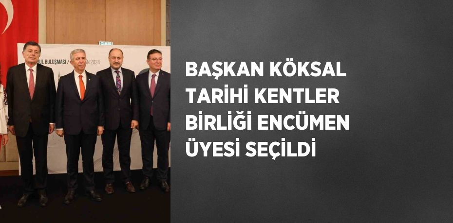 BAŞKAN KÖKSAL TARİHİ KENTLER BİRLİĞİ ENCÜMEN ÜYESİ SEÇİLDİ