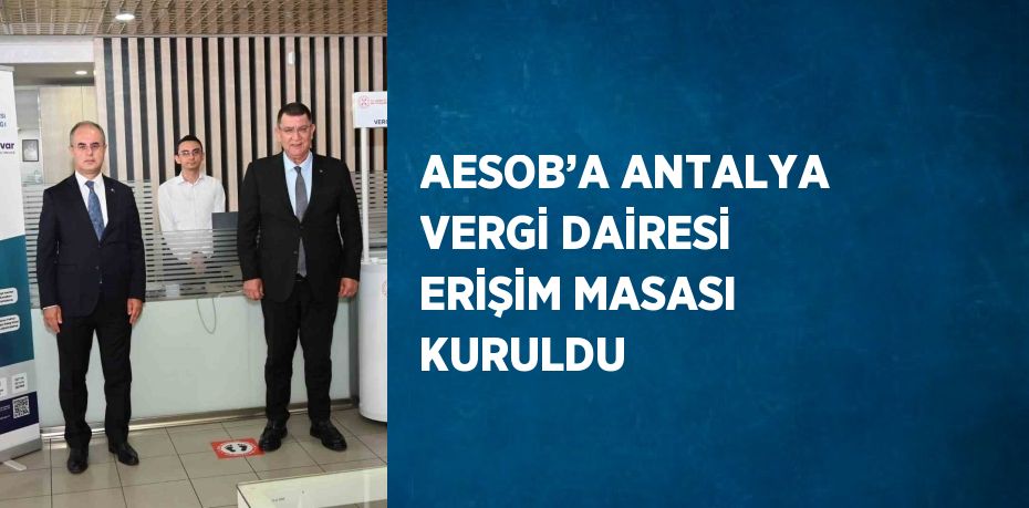 AESOB’A ANTALYA VERGİ DAİRESİ ERİŞİM MASASI KURULDU