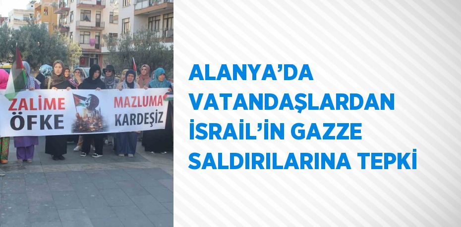 ALANYA’DA VATANDAŞLARDAN İSRAİL’İN GAZZE SALDIRILARINA TEPKİ