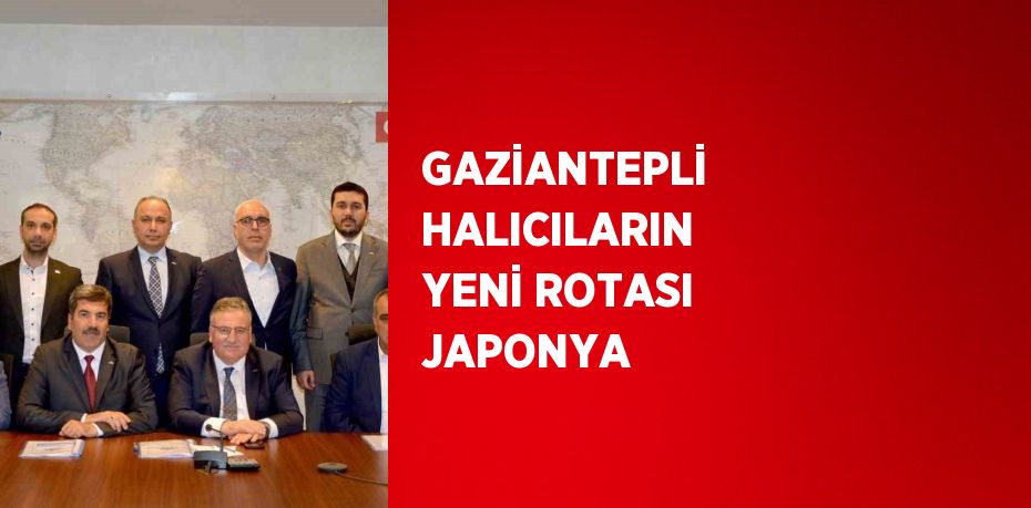 GAZİANTEPLİ HALICILARIN YENİ ROTASI JAPONYA