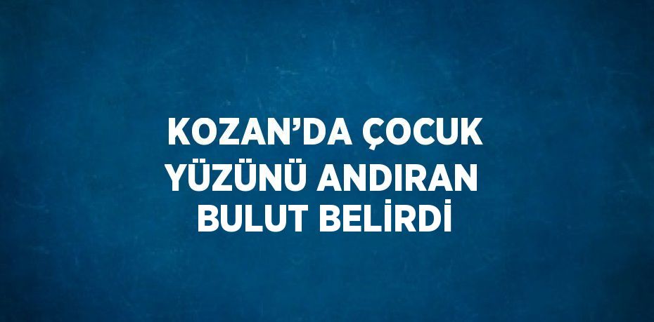 KOZAN’DA ÇOCUK YÜZÜNÜ ANDIRAN BULUT BELİRDİ