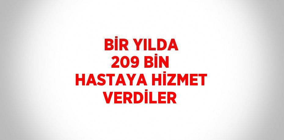 BİR YILDA 209 BİN HASTAYA HİZMET VERDİLER