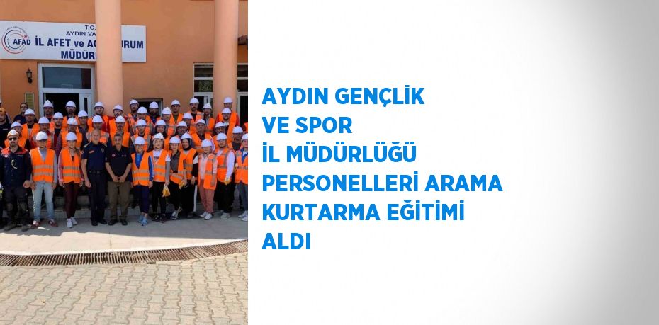 AYDIN GENÇLİK VE SPOR İL MÜDÜRLÜĞÜ PERSONELLERİ ARAMA KURTARMA EĞİTİMİ ALDI