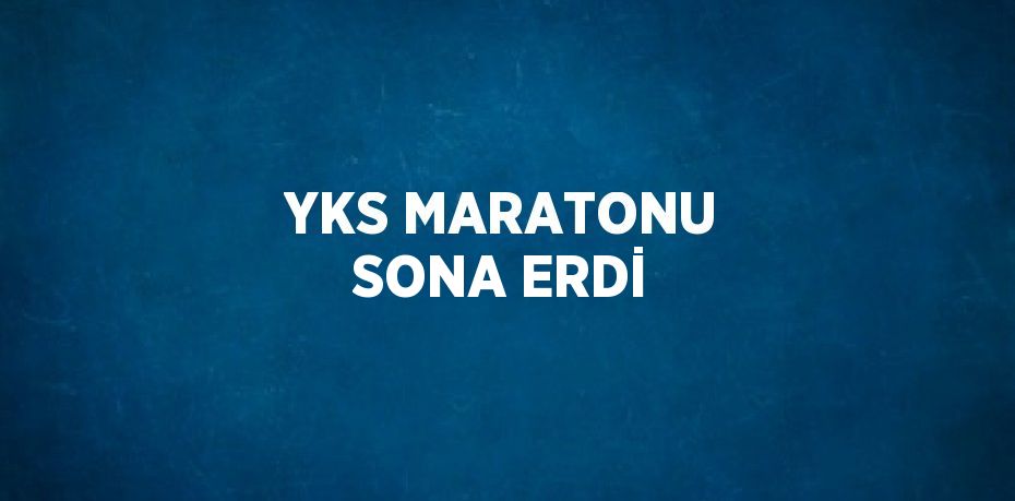 YKS MARATONU SONA ERDİ