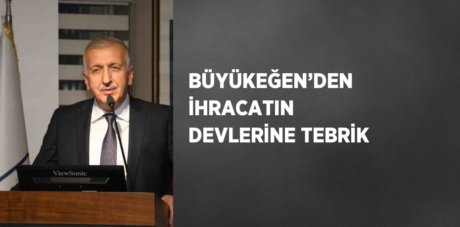 BÜYÜKEĞEN’DEN İHRACATIN DEVLERİNE TEBRİK