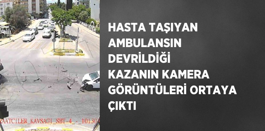 HASTA TAŞIYAN AMBULANSIN DEVRİLDİĞİ KAZANIN KAMERA GÖRÜNTÜLERİ ORTAYA ÇIKTI