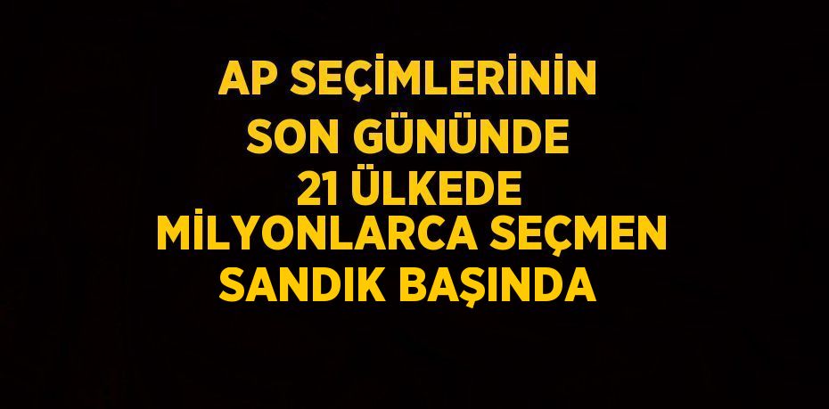 AP SEÇİMLERİNİN SON GÜNÜNDE 21 ÜLKEDE MİLYONLARCA SEÇMEN SANDIK BAŞINDA