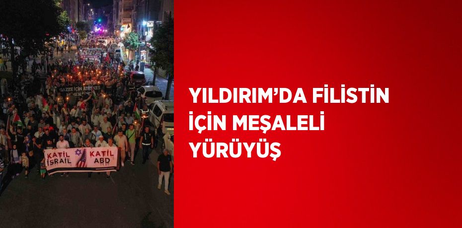 YILDIRIM’DA FİLİSTİN İÇİN MEŞALELİ YÜRÜYÜŞ