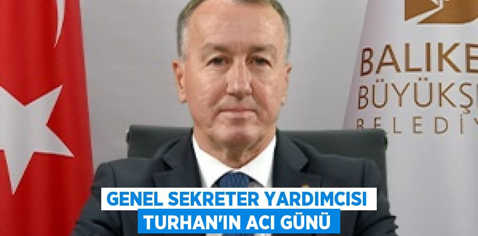 GENEL SEKRETER YARDIMCISI TURHAN’IN ACI GÜNÜ