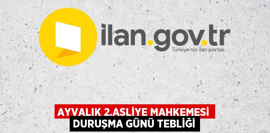 AYVALIK 2.ASLİYE MAHKEMESİ DURUŞMA GÜNÜ TEBLİĞİ