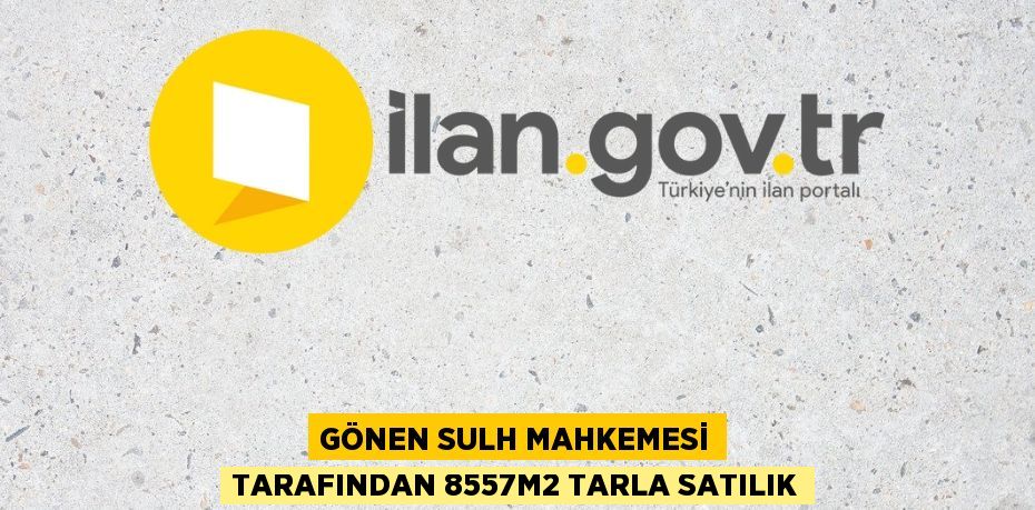 GÖNEN SULH MAHKEMESİ TARAFINDAN 8557m2 TARLA SATILIK