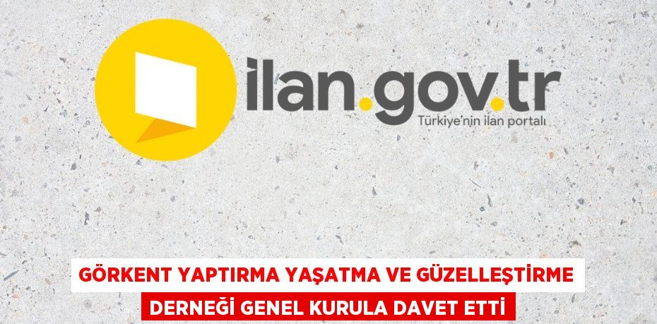 GÖRKENT YAPTIRMA YAŞATMA VE GÜZELLEŞTİRME DERNEĞİ GENEL KURULA DAVET ETTİ