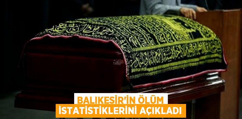 Balıkesir’in ölüm istatistiklerini açıkladı