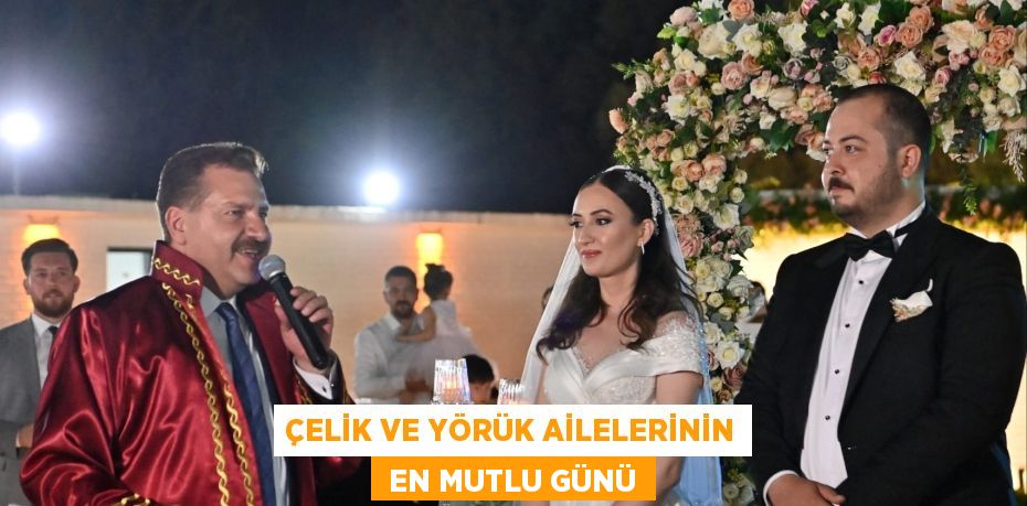 ÇELİK VE YÖRÜK AİLELERİNİN  EN MUTLU GÜNÜ
