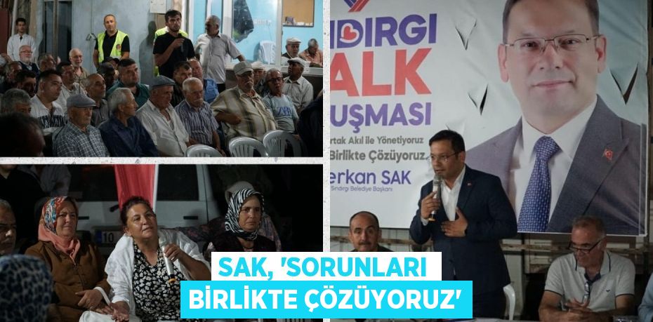 SAK, “SORUNLARI BİRLİKTE ÇÖZÜYORUZ”