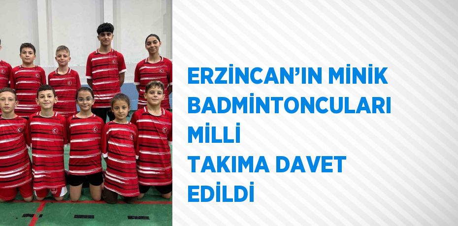 ERZİNCAN’IN MİNİK BADMİNTONCULARI MİLLİ TAKIMA DAVET EDİLDİ