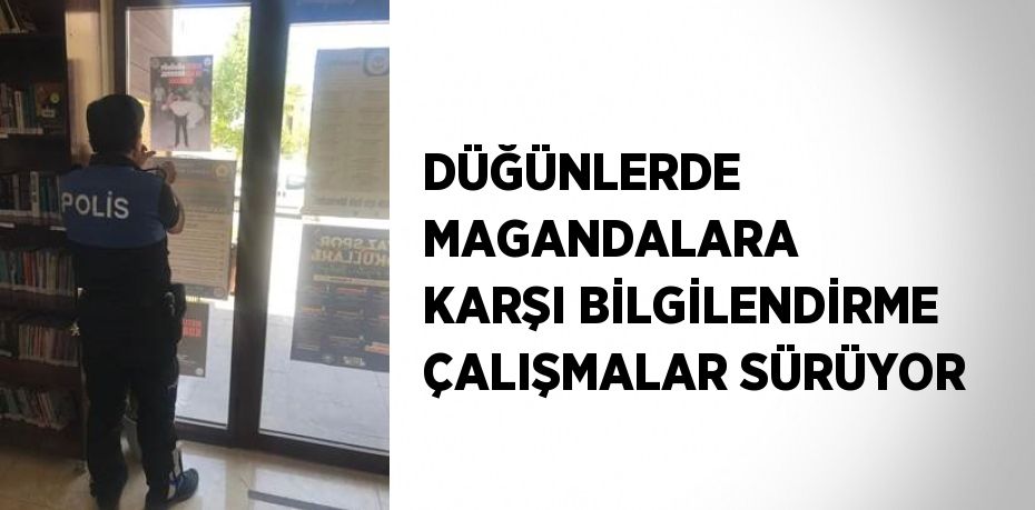 DÜĞÜNLERDE MAGANDALARA KARŞI BİLGİLENDİRME ÇALIŞMALAR SÜRÜYOR