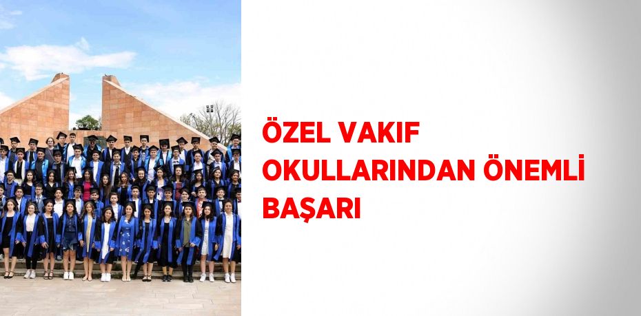 ÖZEL VAKIF OKULLARINDAN ÖNEMLİ BAŞARI