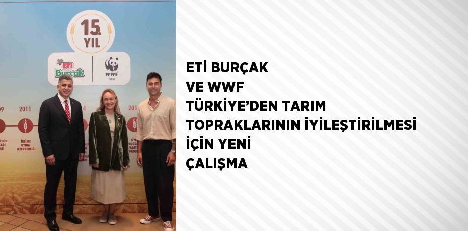 ETİ BURÇAK VE WWF TÜRKİYE’DEN TARIM TOPRAKLARININ İYİLEŞTİRİLMESİ İÇİN YENİ ÇALIŞMA