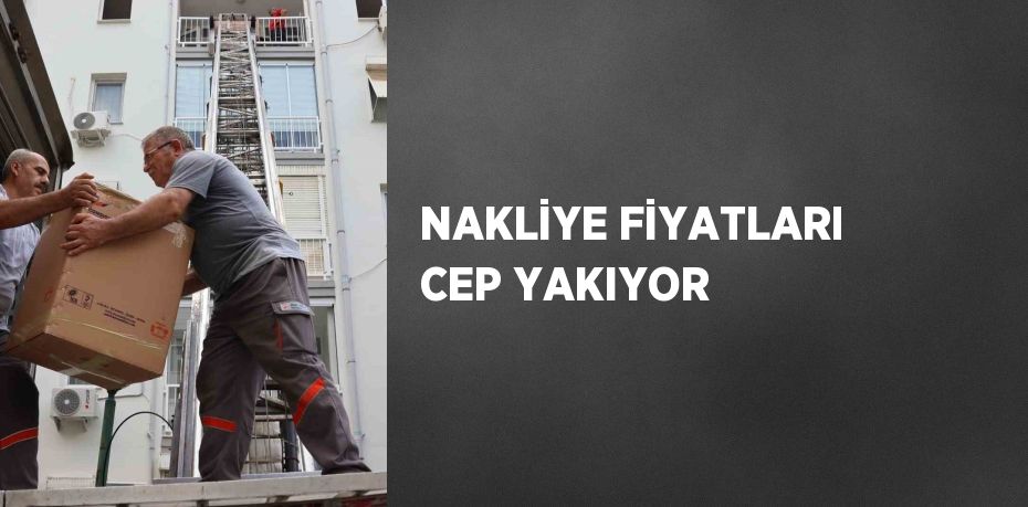 NAKLİYE FİYATLARI CEP YAKIYOR