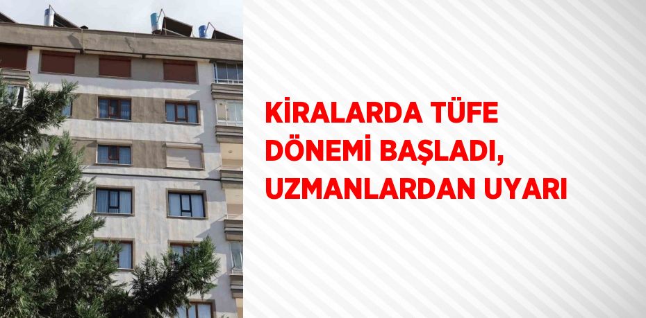 KİRALARDA TÜFE DÖNEMİ BAŞLADI, UZMANLARDAN UYARI