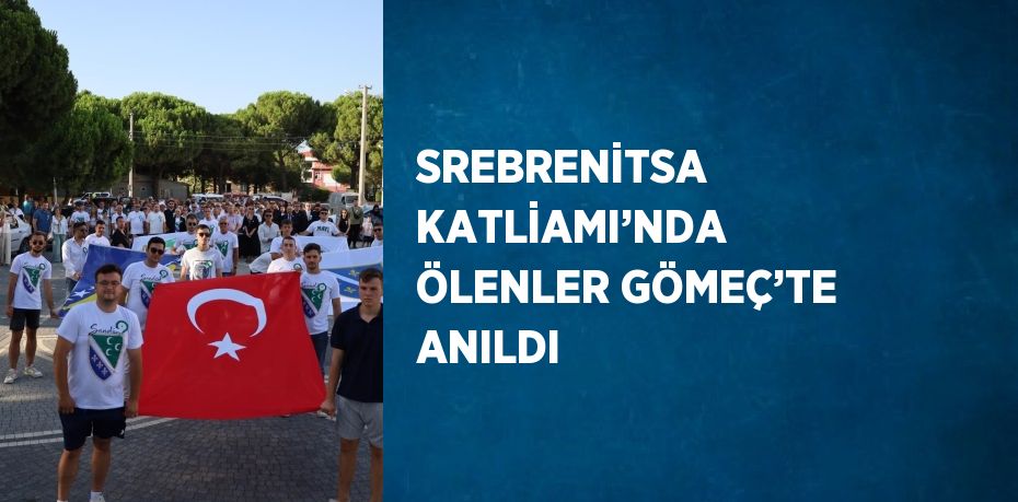 SREBRENİTSA KATLİAMI’NDA ÖLENLER GÖMEÇ’TE ANILDI