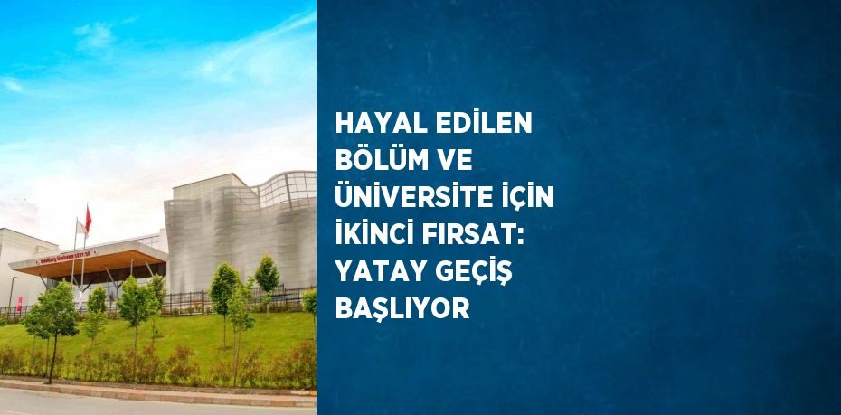 HAYAL EDİLEN BÖLÜM VE ÜNİVERSİTE İÇİN İKİNCİ FIRSAT: YATAY GEÇİŞ BAŞLIYOR