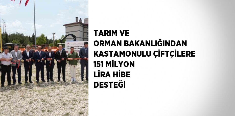 TARIM VE ORMAN BAKANLIĞINDAN KASTAMONULU ÇİFTÇİLERE 151 MİLYON LİRA HİBE DESTEĞİ