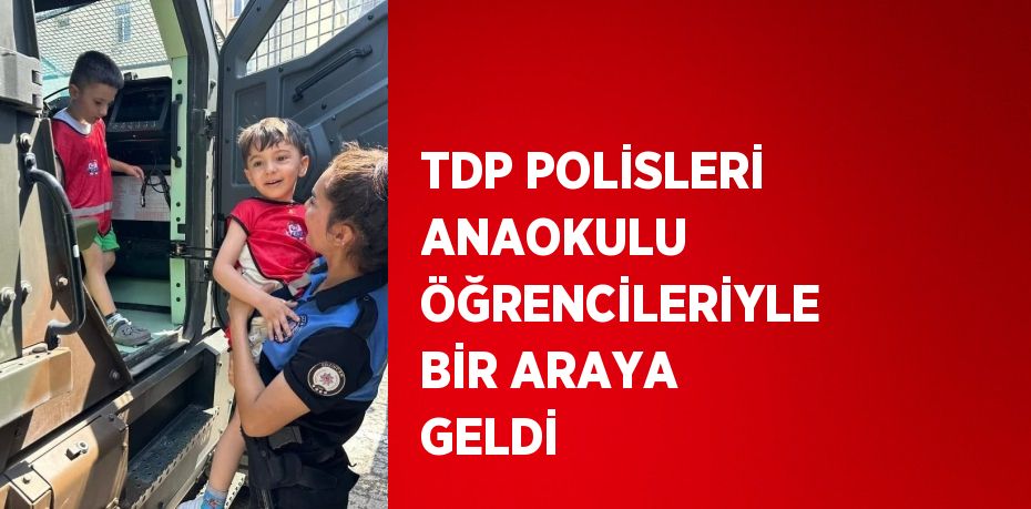 TDP POLİSLERİ ANAOKULU ÖĞRENCİLERİYLE BİR ARAYA GELDİ