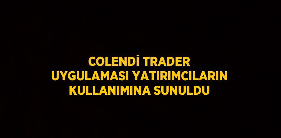 COLENDİ TRADER UYGULAMASI YATIRIMCILARIN KULLANIMINA SUNULDU