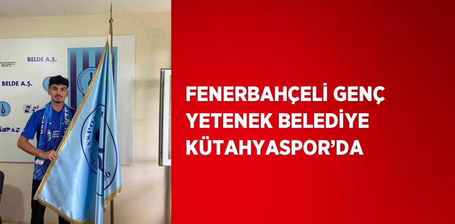 FENERBAHÇELİ GENÇ YETENEK BELEDİYE KÜTAHYASPOR’DA