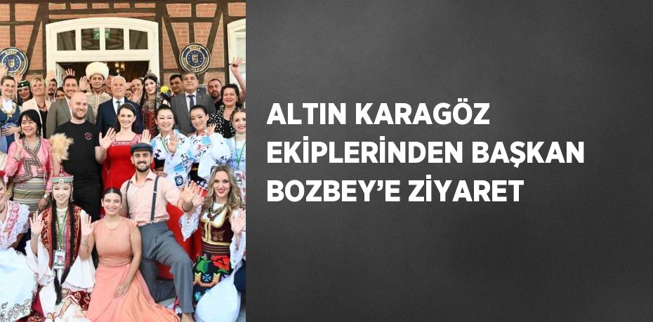 ALTIN KARAGÖZ EKİPLERİNDEN BAŞKAN BOZBEY’E ZİYARET