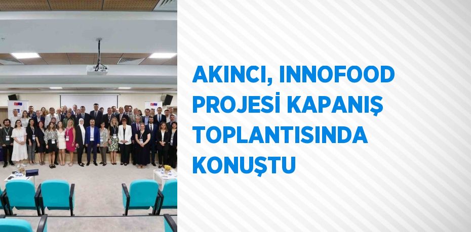 AKINCI, INNOFOOD PROJESİ KAPANIŞ TOPLANTISINDA KONUŞTU