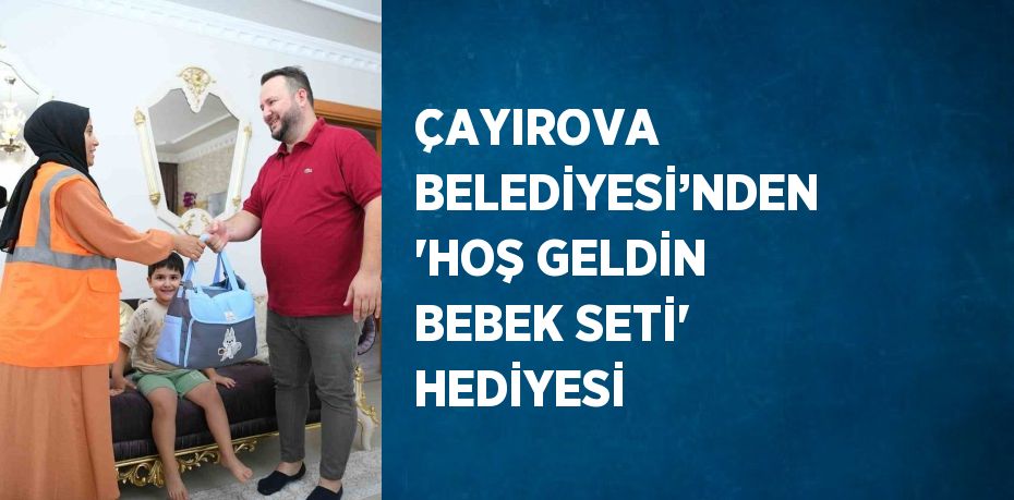 ÇAYIROVA BELEDİYESİ’NDEN 'HOŞ GELDİN BEBEK SETİ' HEDİYESİ